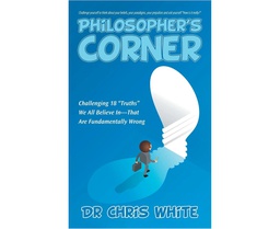 [CH_0465] PHILOSOPHER'S CORNER: CHALLENGING 18 "TRUTHS" WE ALL BELIEVE IN-THAT ARE FUNDAMENTALLY WRONG